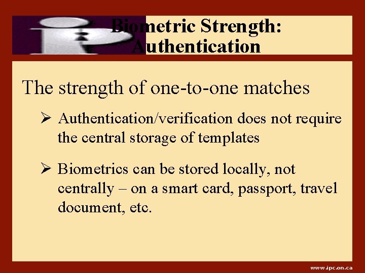 Biometric Strength: Authentication The strength of one-to-one matches Ø Authentication/verification does not require the