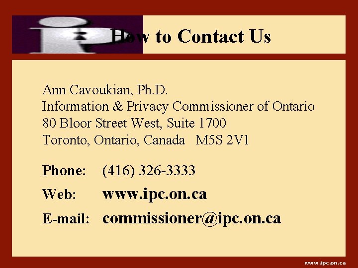 How to Contact Us Ann Cavoukian, Ph. D. Information & Privacy Commissioner of Ontario