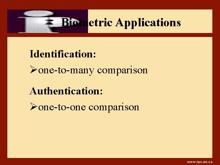 Biometric Applications Identification: Øone-to-many comparison Authentication: Øone-to-one comparison www. ipc. on. ca 