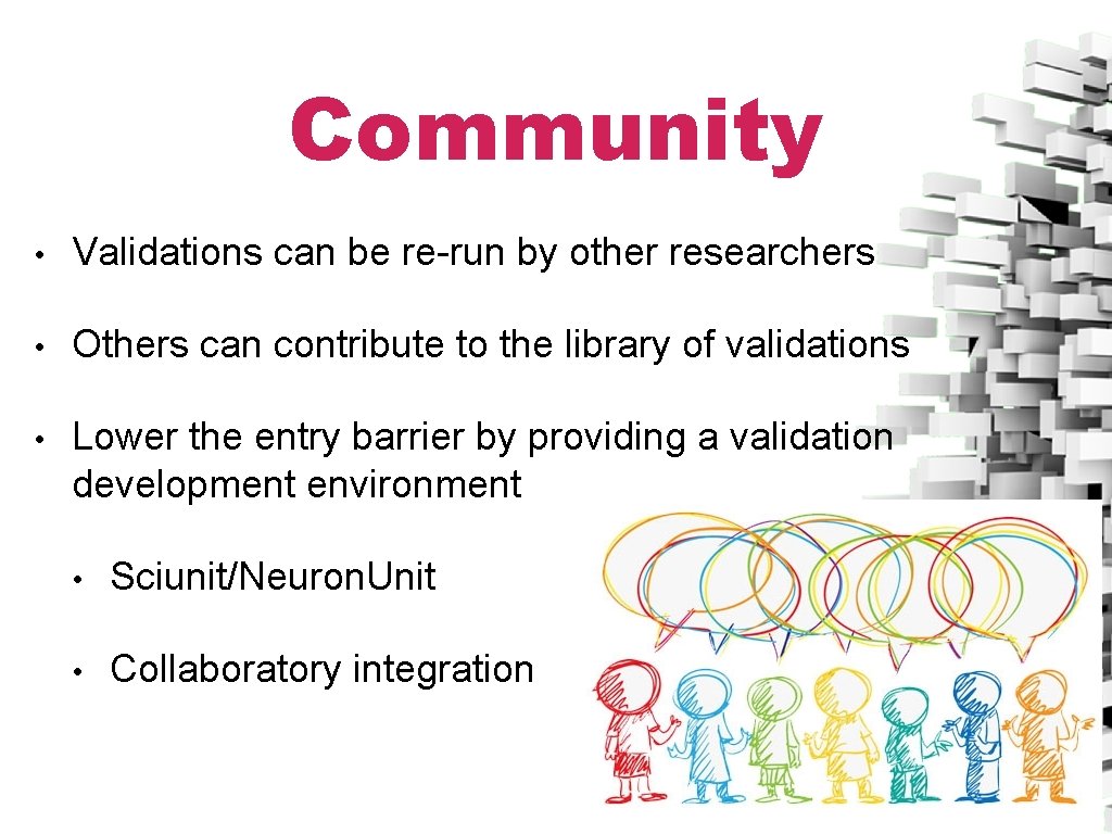 Community • Validations can be re-run by other researchers • Others can contribute to