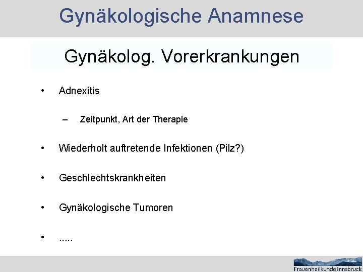 Gynäkologische Anamnese Gynäkolog. Vorerkrankungen • Adnexitis – Zeitpunkt, Art der Therapie • Wiederholt auftretende