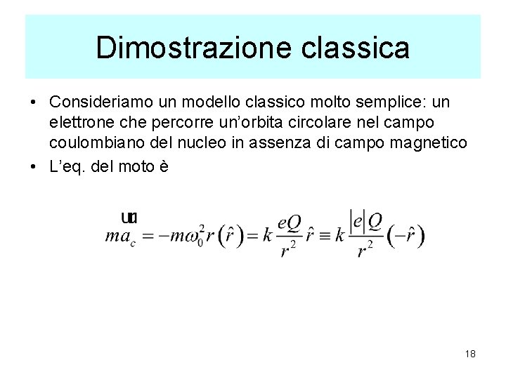 Dimostrazione classica • Consideriamo un modello classico molto semplice: un elettrone che percorre un’orbita