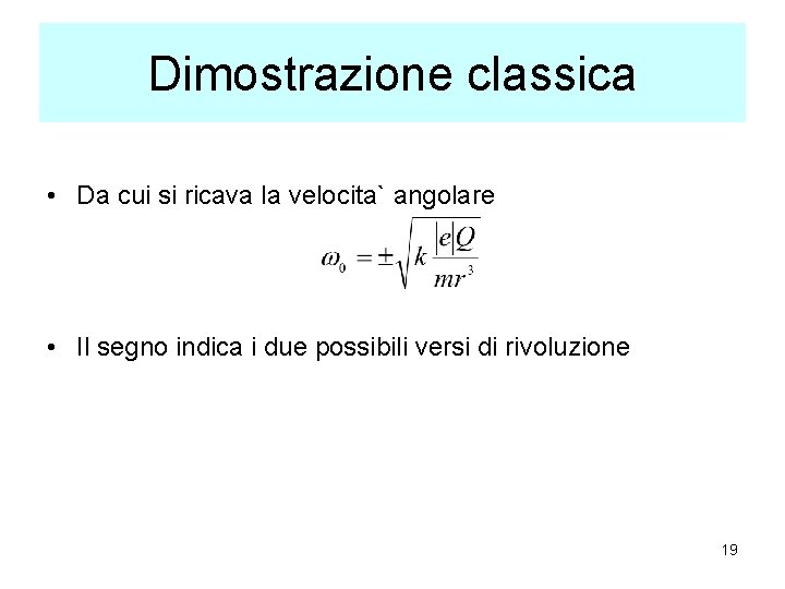 Dimostrazione classica • Da cui si ricava la velocita` angolare • Il segno indica