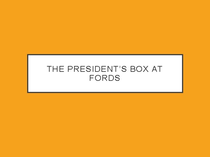 THE PRESIDENT’S BOX AT FORDS 