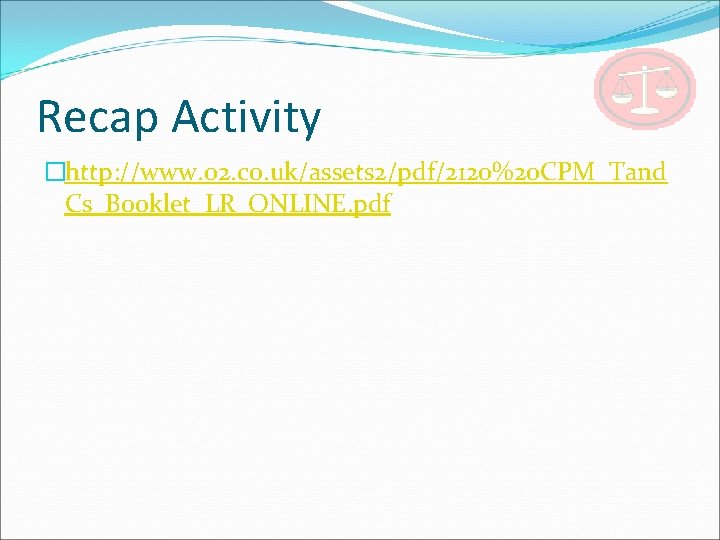 Recap Activity �http: //www. o 2. co. uk/assets 2/pdf/2120%20 CPM_Tand Cs_Booklet_LR_ONLINE. pdf 