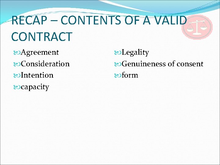 RECAP – CONTENTS OF A VALID CONTRACT Agreement Consideration Intention capacity Legality Genuineness of