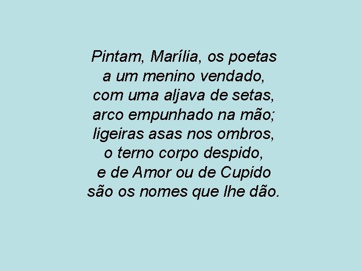 Pintam, Marília, os poetas a um menino vendado, com uma aljava de setas, arco
