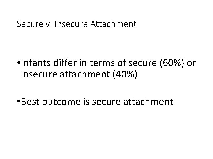 Secure v. Insecure Attachment • Infants differ in terms of secure (60%) or insecure