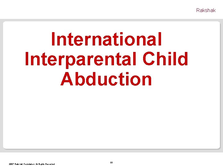 Rakshak International Interparental Child Abduction 2007 Rakshak Foundation. All Rights Reserved. 33 