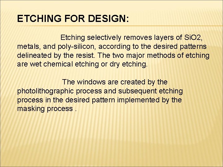 ETCHING FOR DESIGN: Etching selectively removes layers of Si. O 2, metals, and poly-silicon,