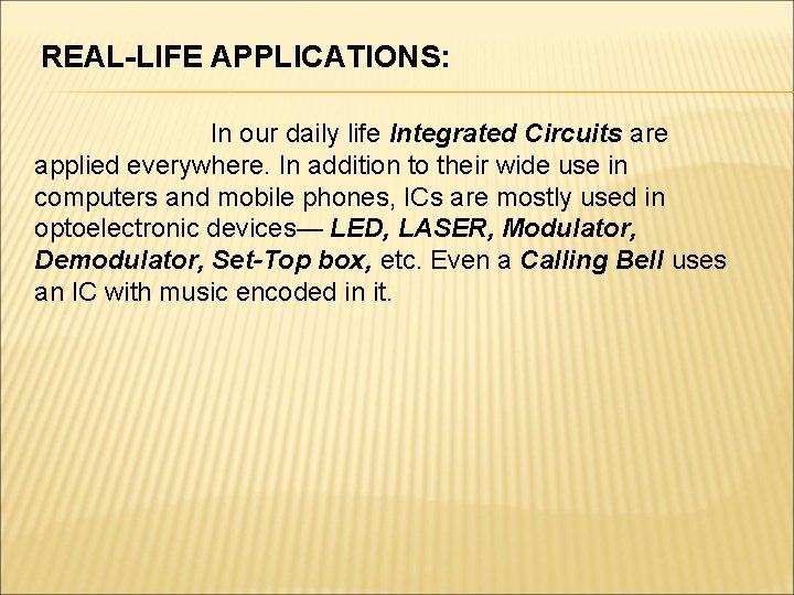 REAL-LIFE APPLICATIONS: In our daily life Integrated Circuits are applied everywhere. In addition to