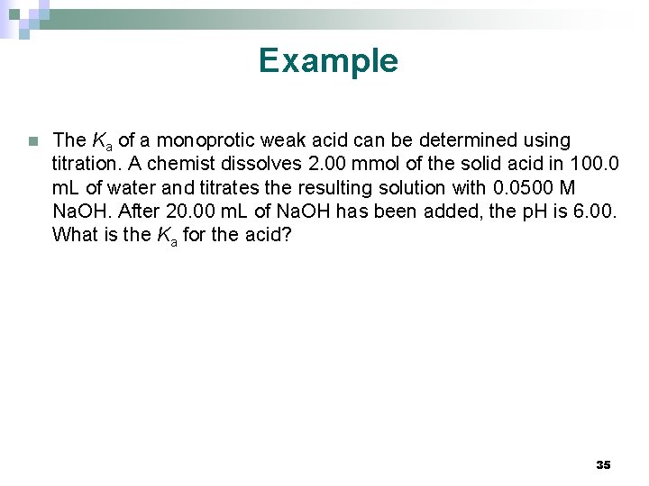 Example n The Ka of a monoprotic weak acid can be determined using titration.