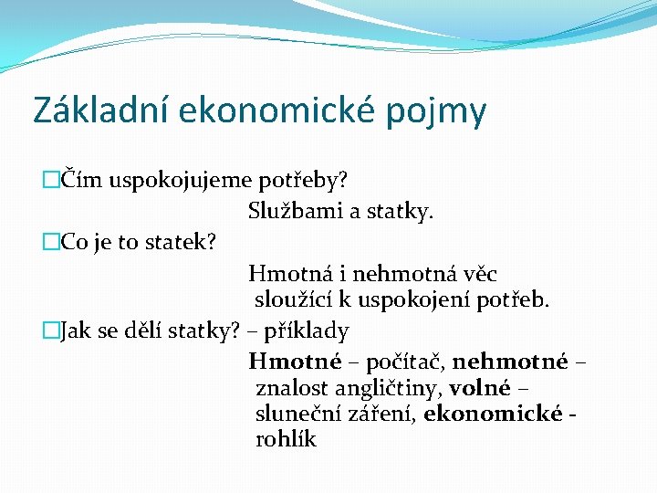 Základní ekonomické pojmy �Čím uspokojujeme potřeby? Službami a statky. �Co je to statek? Hmotná