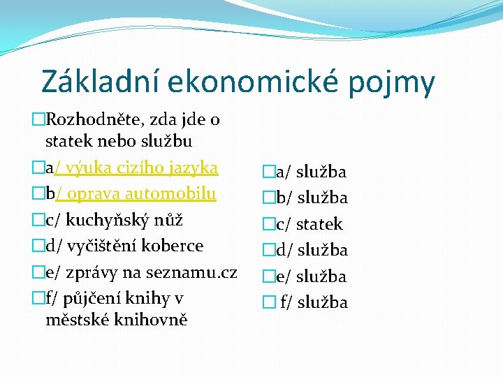 Základní ekonomické pojmy �Rozhodněte, zda jde o statek nebo službu �a/ výuka cizího jazyka