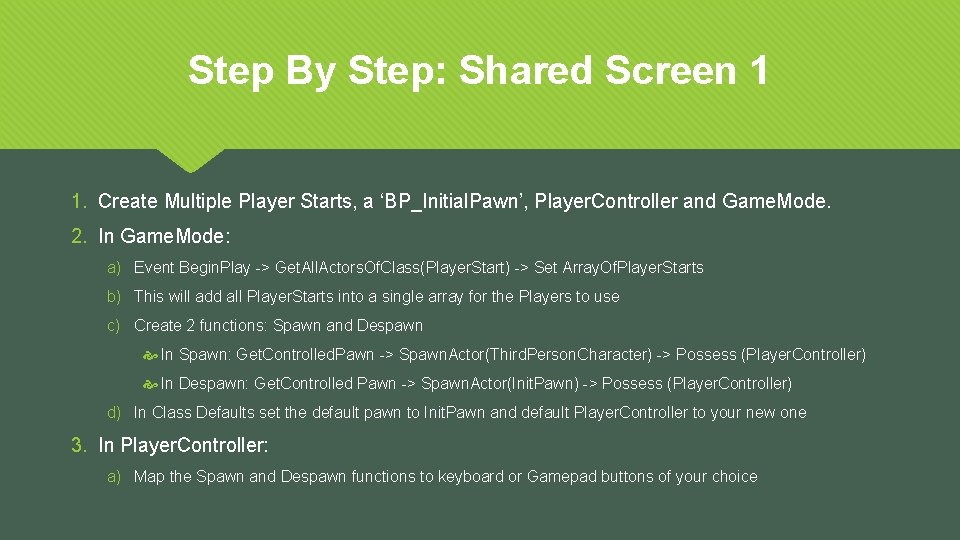 Step By Step: Shared Screen 1 1. Create Multiple Player Starts, a ‘BP_Initial. Pawn’,