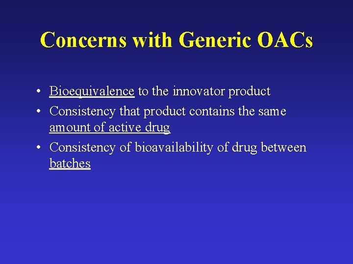 Concerns with Generic OACs • Bioequivalence to the innovator product • Consistency that product