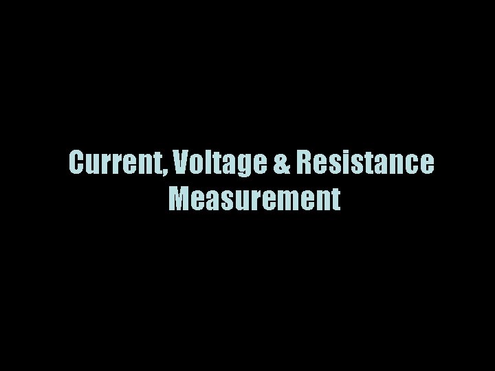 Current, Voltage & Resistance Measurement 