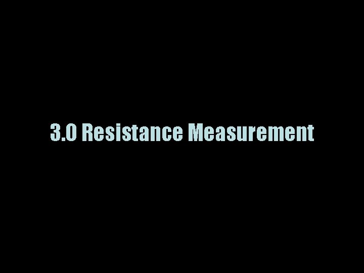 3. 0 Resistance Measurement 