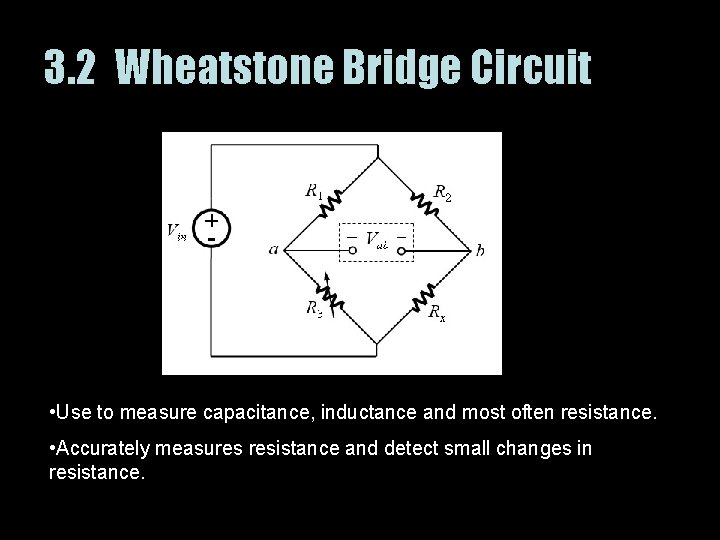 3. 2 Wheatstone Bridge Circuit • Use to measure capacitance, inductance and most often