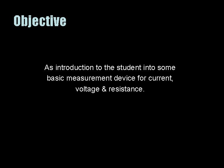 Objective As introduction to the student into some basic measurement device for current, voltage