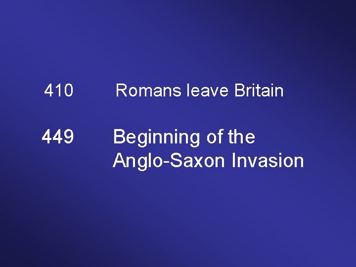 410 Romans leave Britain 449 Beginning of the Anglo-Saxon Invasion 