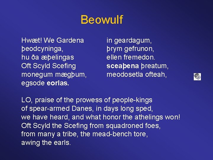 Beowulf Hwæt! We Gardena in geardagum, þeodcyninga, þrym gefrunon, hu ða æþelingas ellen fremedon.