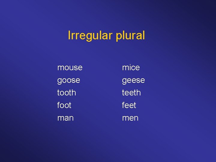 Irregular plural mouse mice goose tooth foot man geese teeth feet men 