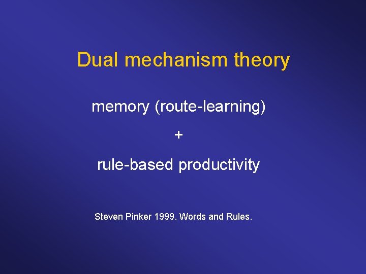 Dual mechanism theory memory (route-learning) + rule-based productivity Steven Pinker 1999. Words and Rules.