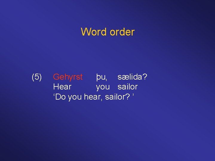 Word order (5) Gehyrst þu, sælida? Hear you sailor ‘Do you hear, sailor? ’