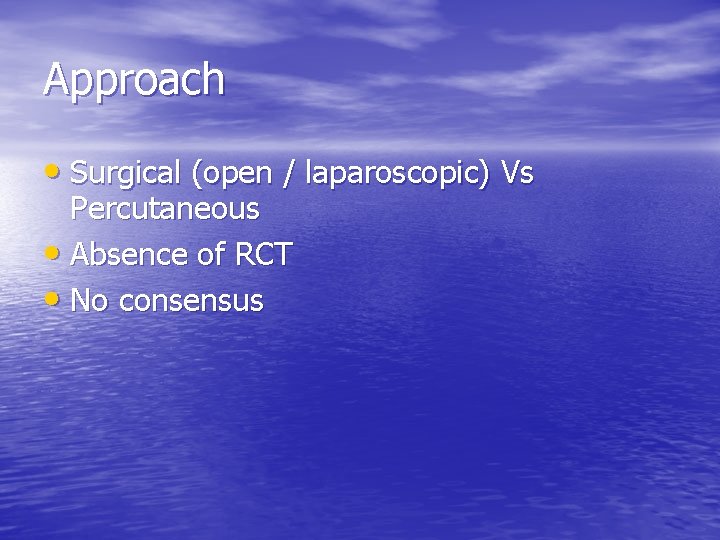 Approach • Surgical (open / laparoscopic) Vs Percutaneous • Absence of RCT • No