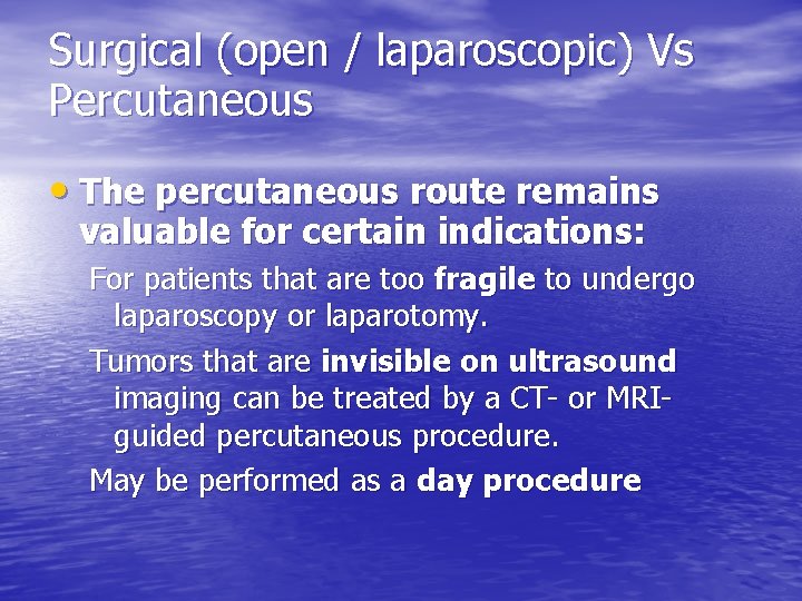 Surgical (open / laparoscopic) Vs Percutaneous • The percutaneous route remains valuable for certain