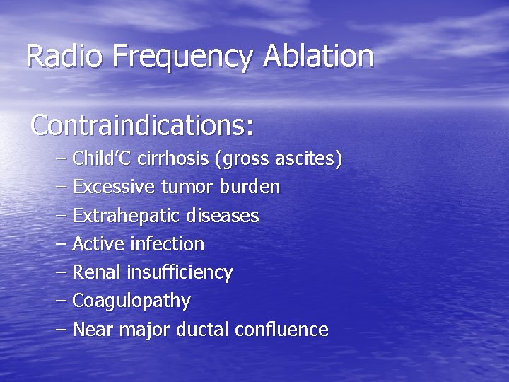 Radio Frequency Ablation Contraindications: – Child’C cirrhosis (gross ascites) – Excessive tumor burden –