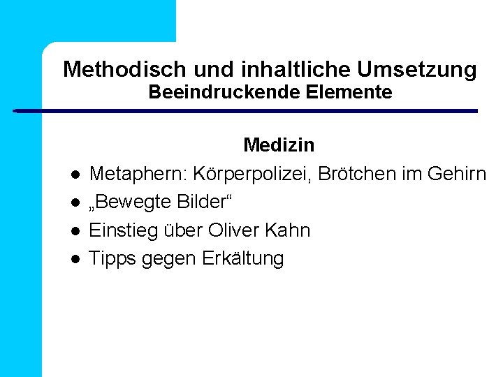 Methodisch und inhaltliche Umsetzung Beeindruckende Elemente Medizin Metaphern: Körperpolizei, Brötchen im Gehirn „Bewegte Bilder“