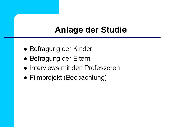 Anlage der Studie Befragung der Kinder Befragung der Eltern Interviews mit den Professoren Filmprojekt