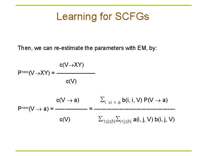 Learning for SCFGs Then, we can re-estimate the parameters with EM, by: c(V XY)
