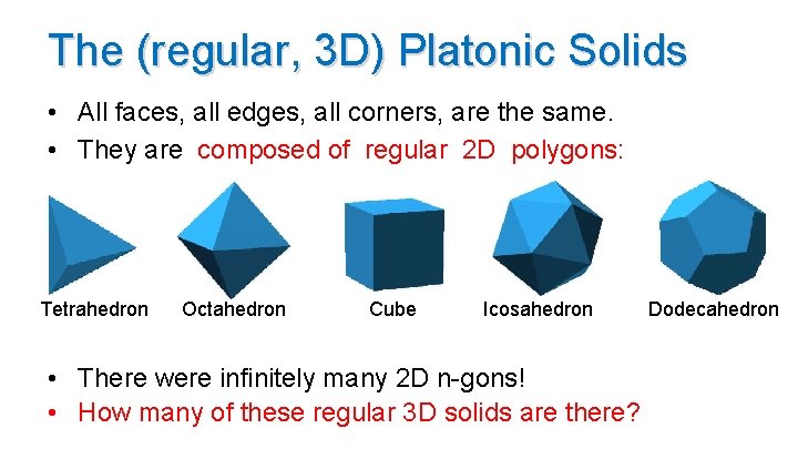 The (regular, 3 D) Platonic Solids • All faces, all edges, all corners, are