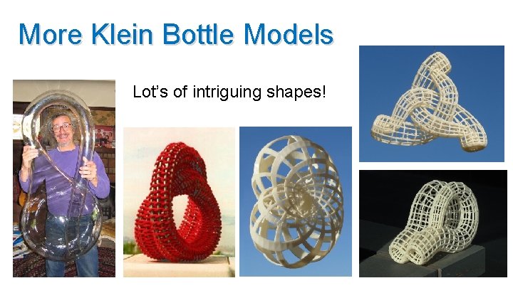 More Klein Bottle Models Lot’s of intriguing shapes! 