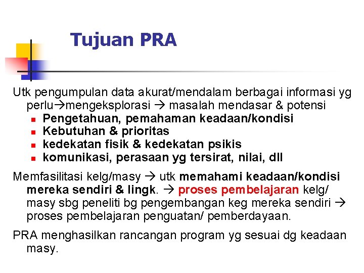 Tujuan PRA Utk pengumpulan data akurat/mendalam berbagai informasi yg perlu mengeksplorasi masalah mendasar &