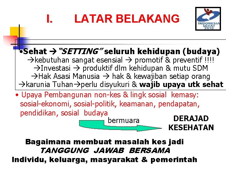 I. LATAR BELAKANG • Sehat “SETTING” seluruh kehidupan (budaya) kebutuhan sangat esensial promotif &