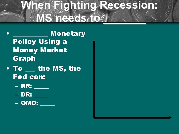 When Fighting Recession: MS needs to _______ • _____ Monetary Policy Using a Money