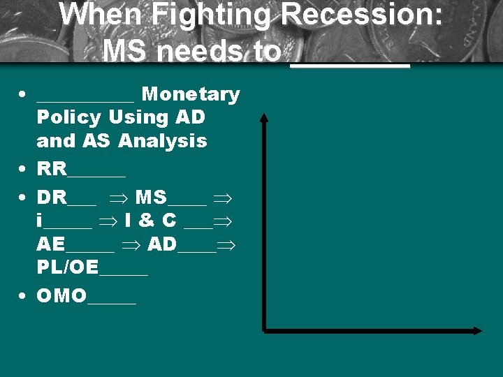 When Fighting Recession: MS needs to _______ • _____ Monetary Policy Using AD and
