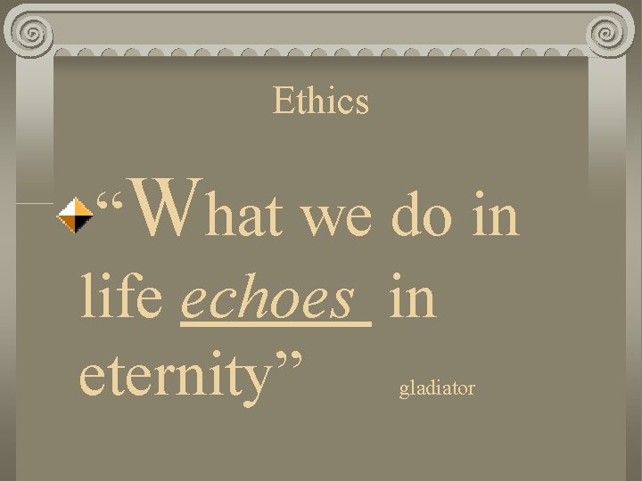 Ethics “What we do in life echoes in eternity” gladiator 