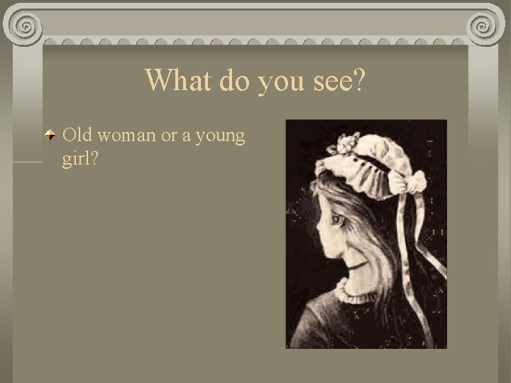 What do you see? Old woman or a young girl? 