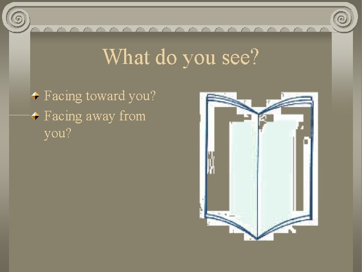 What do you see? Facing toward you? Facing away from you? 