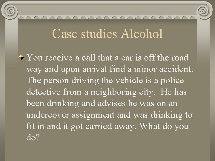 Case studies Alcohol You receive a call that a car is off the road