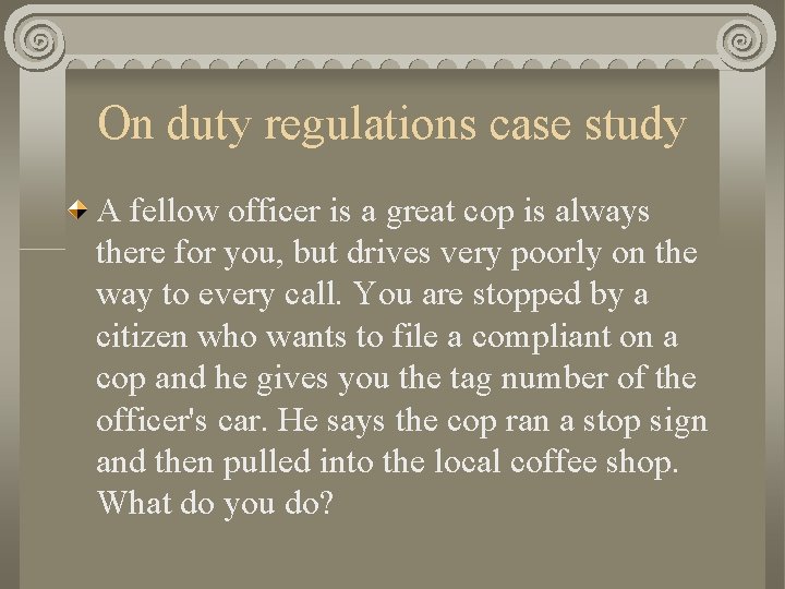 On duty regulations case study A fellow officer is a great cop is always