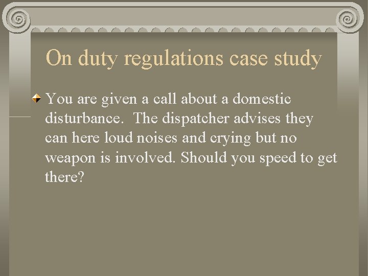 On duty regulations case study You are given a call about a domestic disturbance.