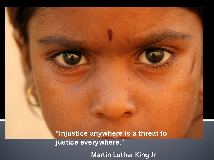 “Injustice anywhere is a threat to justice everywhere. " Martin Luther King Jr 