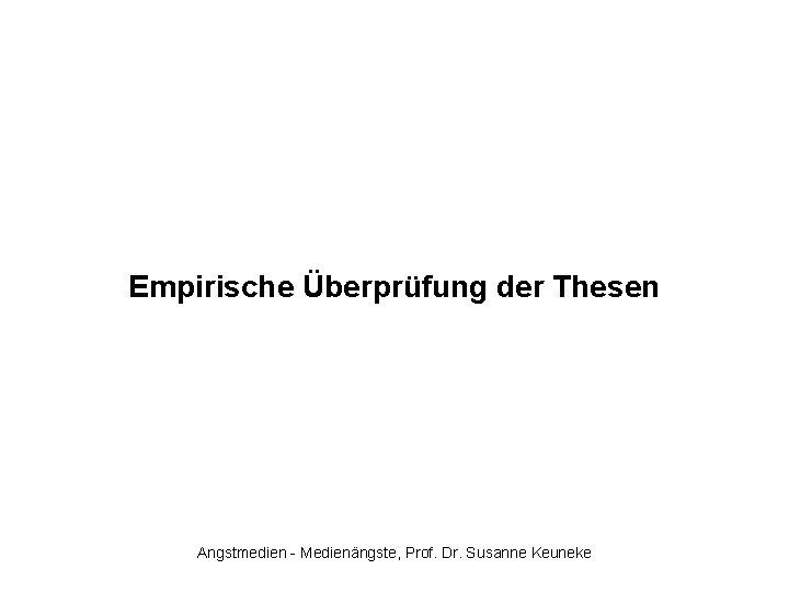 Empirische Überprüfung der Thesen Angstmedien - Medienängste, Prof. Dr. Susanne Keuneke 