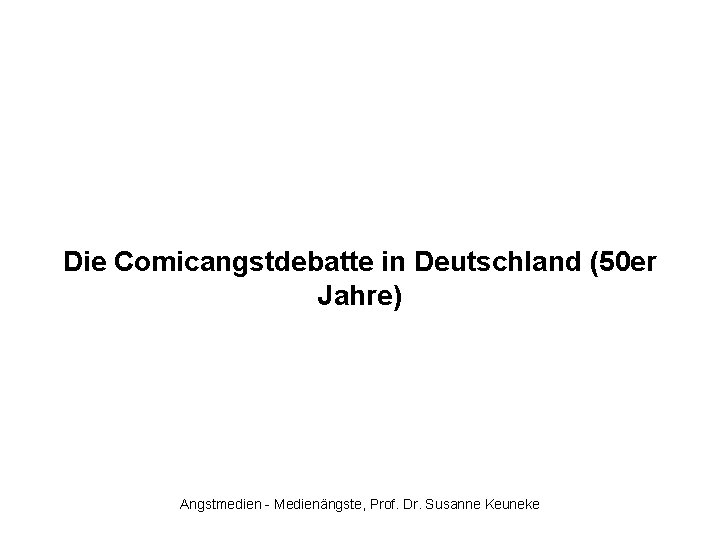 Die Comicangstdebatte in Deutschland (50 er Jahre) Angstmedien - Medienängste, Prof. Dr. Susanne Keuneke